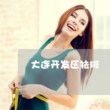 大连开发区祛斑