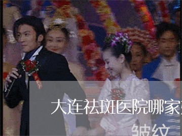 大连祛斑医院哪家好