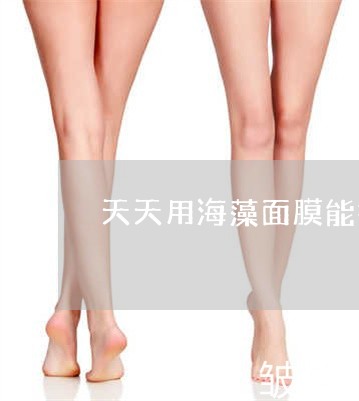 天天用海藻面膜能祛斑吗