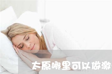 太原哪里可以做激光祛斑