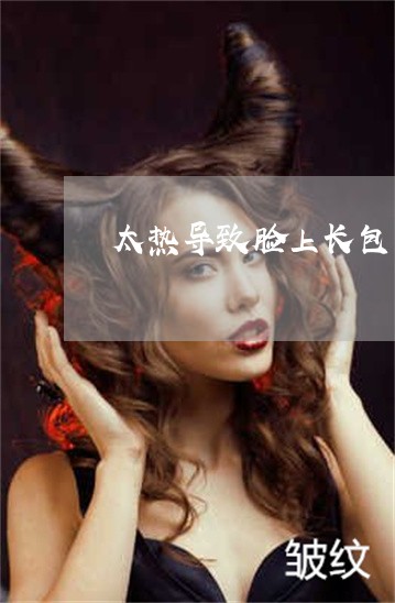 太热导致脸上长包白斑怎么祛斑 太热导致脸上长包白斑怎么祛斑