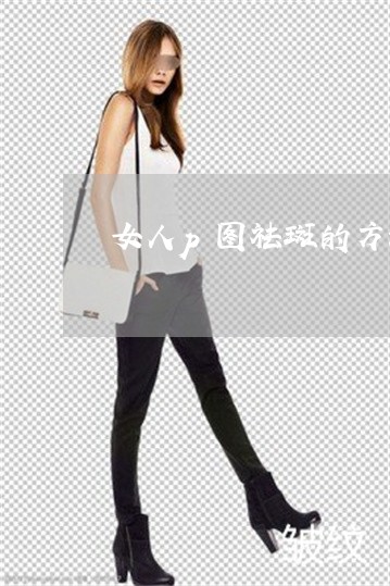 女人p图祛斑的方法 女人p图祛斑的方法