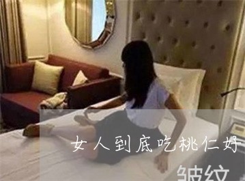 女人到底吃桃仁好还是杏仁好祛斑