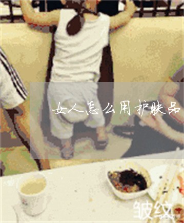 女人怎么用护肤品祛斑 女人怎么用护肤品祛斑