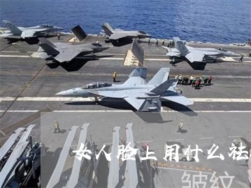 女人脸上用什么祛斑好 女人脸上用什么祛斑好