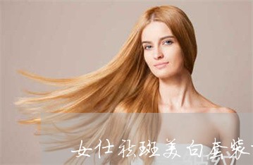 女仕祛斑美白套装排行榜