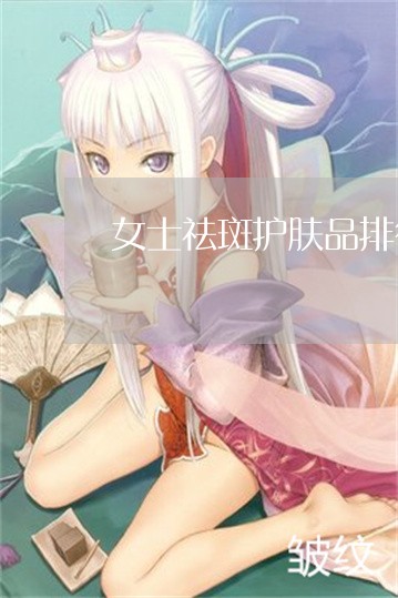 女士祛斑护肤品排行榜