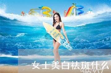 女士美白祛斑什么化妆品牌好