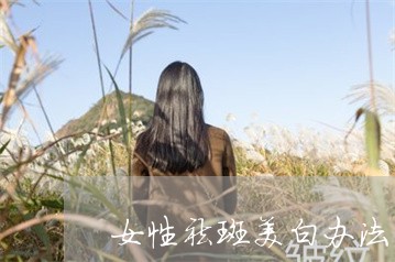 女性祛斑美白办法有哪些