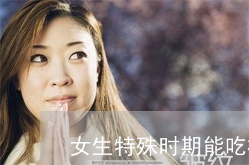 女生特殊时期能吃祛斑药吗