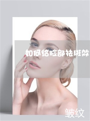 如何给脸部祛斑效果最好 如何给脸部祛斑效果最好