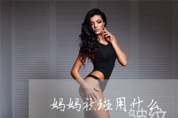 妈妈祛斑用什么 妈妈祛斑用什么