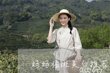 妈妈祛斑美白推荐