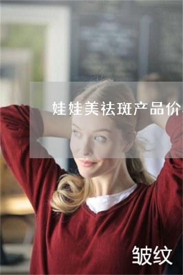 娃娃美祛斑产品价格表 娃娃美祛斑产品价格表