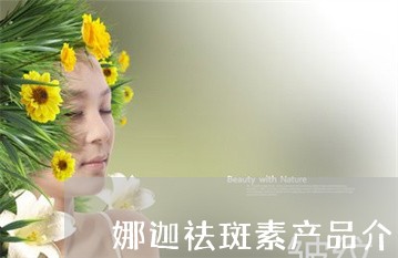 娜迦祛斑素产品介绍