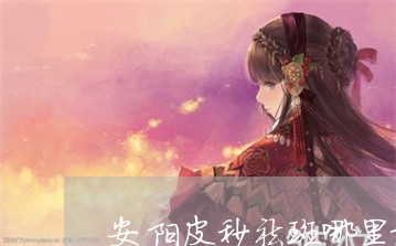 安阳皮秒祛斑哪里最好