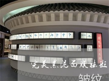 完美黑泥面膜祛斑效果