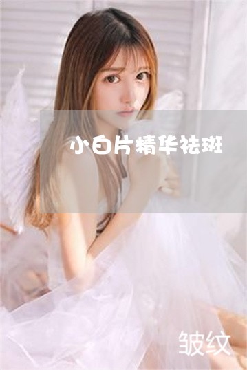小白片精华祛斑 小白片精华祛斑
