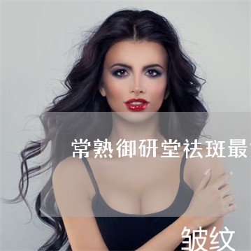 常熟御研堂祛斑最好方法