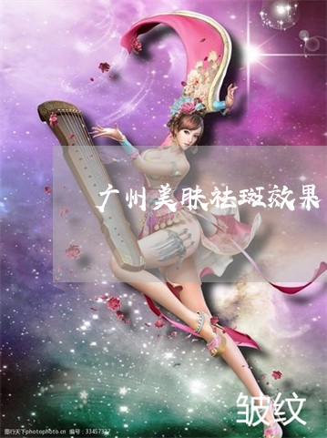 广州美肤祛斑效果中心怎么样