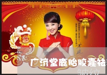 广济堂鹿胎胶囊祛斑