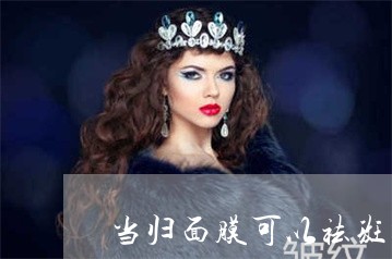 当归面膜可以祛斑吗 当归面膜可以祛斑吗