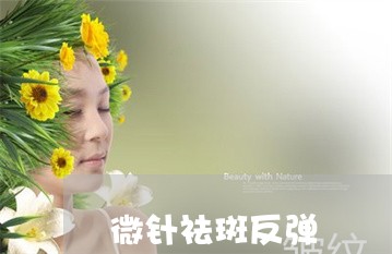 微针祛斑反弹 微针祛斑反弹