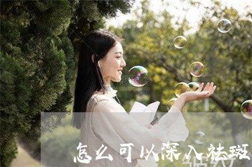 怎么可以深入祛斑