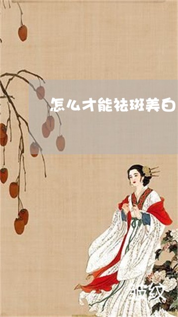 怎么才能祛斑美白