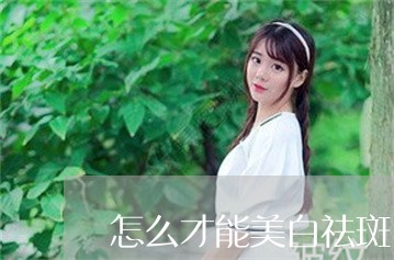 怎么才能美白祛斑