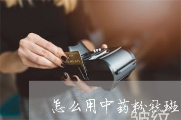 怎么用中药粉祛斑