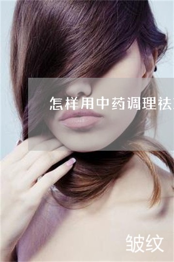 怎样用中药调理祛斑 怎样用中药调理祛斑