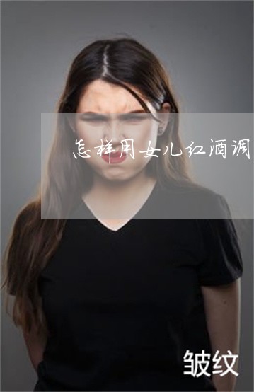 怎样用女儿红酒调三七粉祛斑