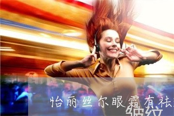 怡丽丝尔眼霜有祛斑功效吗