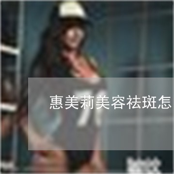 惠美莉美容祛斑怎么样