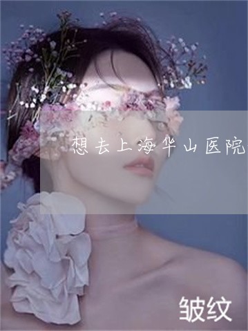 想去上海华山医院做激光祛斑 想去上海华山医院做激光祛斑