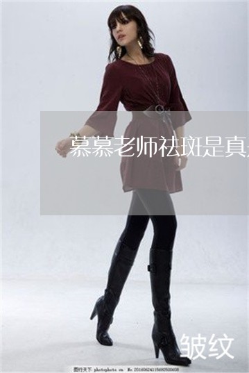 慕慕老师祛斑是真是假