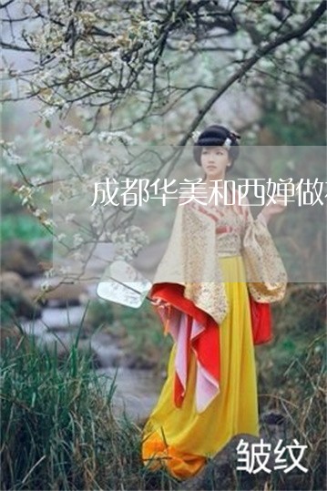 成都华美和西婵做祛斑哪个好