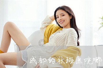 成都的祛斑医院哪家比较好 成都的祛斑医院哪家比较好