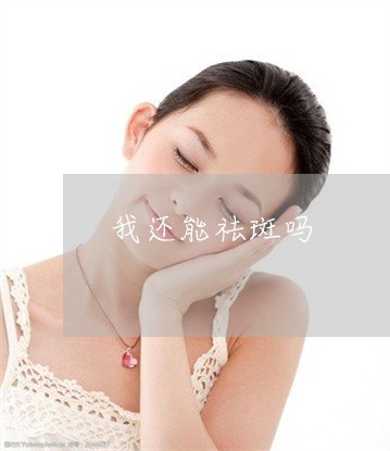 我还能祛斑吗 我还能祛斑吗