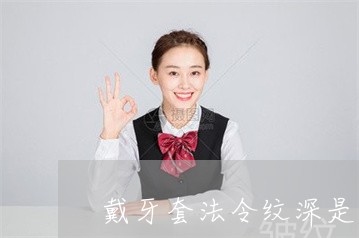 戴牙套法令纹深是什么原因