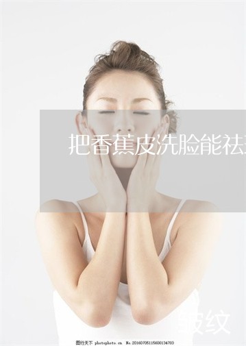 把香蕉皮洗脸能祛斑吗 把香蕉皮洗脸能祛斑吗