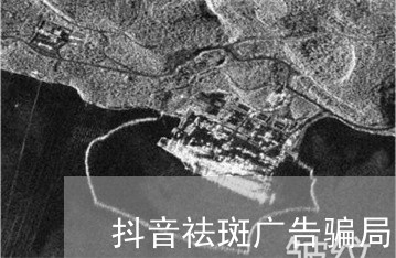 抖音祛斑广告骗局