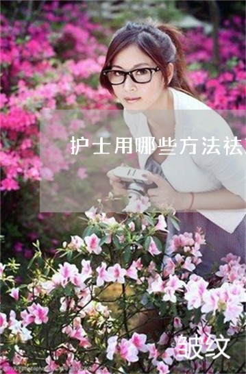 护士用哪些方法祛斑 护士用哪些方法祛斑