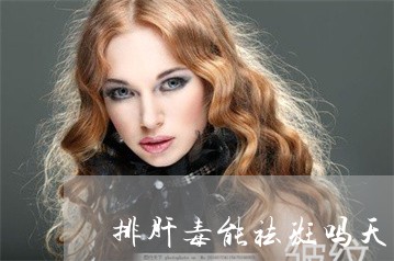 排肝毒能祛斑吗天涯论坛