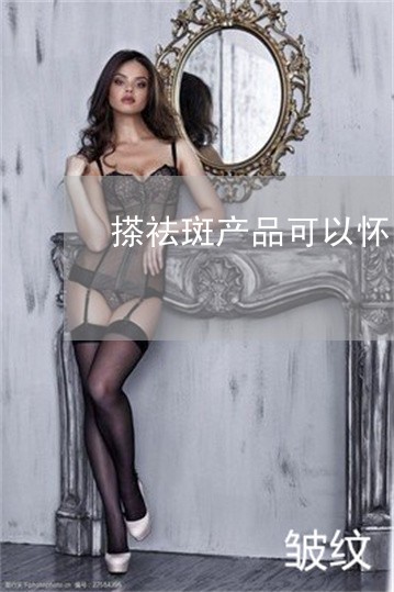 搽祛斑产品可以怀孕吗