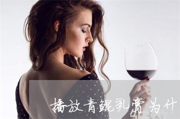 播放青鲲乳膏为什么能祛斑