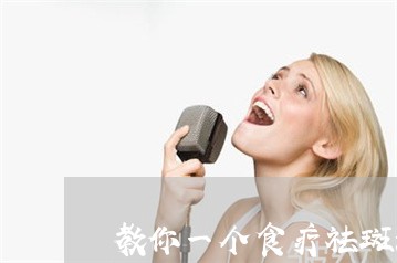 教你一个食疗祛斑法