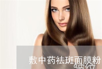敷中药祛斑面膜粉能去掉黄褐斑吗 敷中药祛斑面膜粉能去掉黄褐斑吗