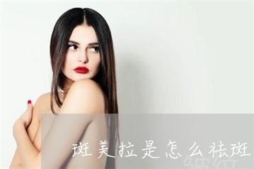 斑美拉是怎么祛斑的